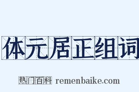 体元居正组词是什么意思的图片